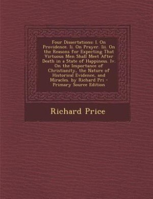 Four Dissertations: I. On Providence. Ii. On Prayer. Iii. On the Reasons for Expecting That Virtuous Men Shall Meet Aft