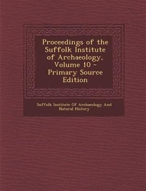 Couverture_Proceedings of the Suffolk Institute of Archaeology, Volume 10 - Primary Source Edition