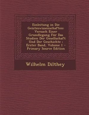 Einleitung in Die Geisteswissenschaften: Versuch Einer Grundlegung Fnr Das Studien Der Gesellschaft Und Der Geschichte ; Erster Band, Volume