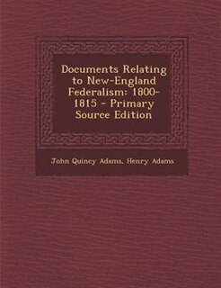 Documents Relating to New-England Federalism: 1800-1815 - Primary Source Edition