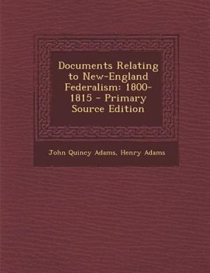 Documents Relating to New-England Federalism: 1800-1815 - Primary Source Edition