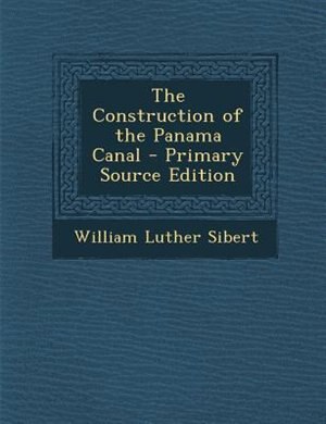 The Construction of the Panama Canal - Primary Source Edition