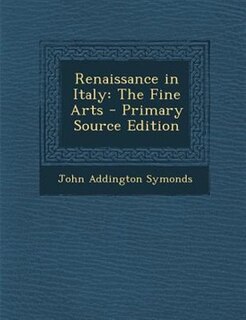Renaissance in Italy: The Fine Arts - Primary Source Edition