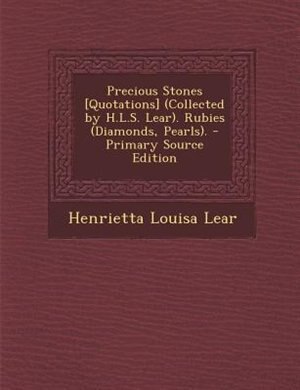 Front cover_Precious Stones [Quotations] (Collected by H.L.S. Lear). Rubies (Diamonds, Pearls). - Primary Source Edition