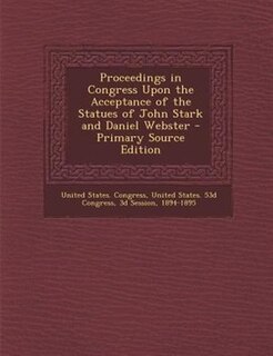 Couverture_Proceedings in Congress Upon the Acceptance of the Statues of John Stark and Daniel Webster - Primary Source Edition