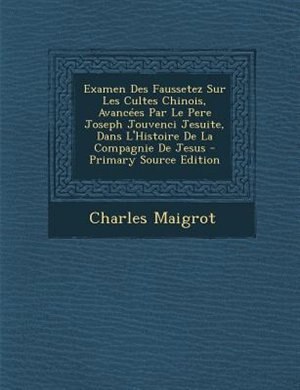 Front cover_Examen Des Faussetez Sur Les Cultes Chinois, AvancTes Par Le Pere Joseph Jouvenci Jesuite, Dans L'Histoire De La Compagnie De Jesus - Primary Source Edition