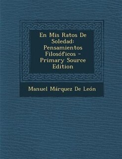 En Mis Ratos De Soledad: Pensamientos Filos=ficos - Primary Source Edition