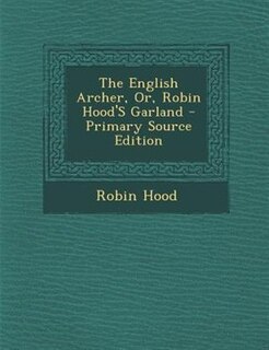 Front cover_The English Archer, Or, Robin Hood'S Garland - Primary Source Edition
