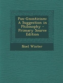 Pan-Gnosticism: A Suggestion in Philosophy - Primary Source Edition