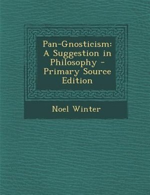 Pan-Gnosticism: A Suggestion in Philosophy - Primary Source Edition