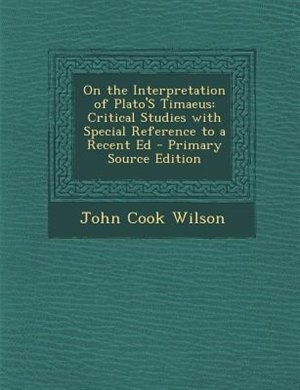 On the Interpretation of Plato'S Timaeus: Critical Studies with Special Reference to a Recent Ed - Primary Source Edition