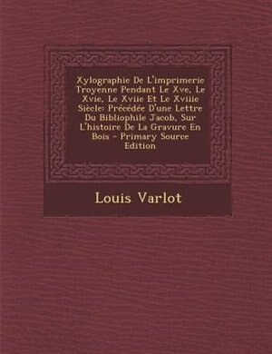 Couverture_Xylographie De L'imprimerie Troyenne Pendant Le Xve, Le Xvie, Le Xviie Et Le Xviiie SiFcle