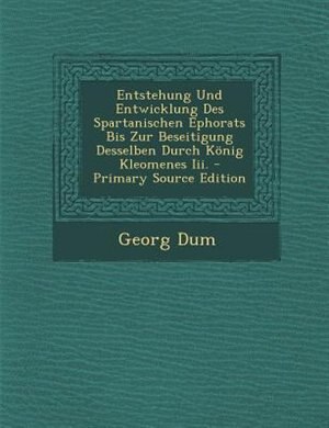 Front cover_Entstehung Und Entwicklung Des Spartanischen Ephorats Bis Zur Beseitigung Desselben Durch K÷nig Kleomenes Iii. - Primary Source Edition