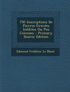 Couverture_750 Inscriptions De Pierres GravTes InTdites Ou Peu Connues - Primary Source Edition