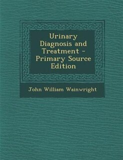 Urinary Diagnosis and Treatment - Primary Source Edition
