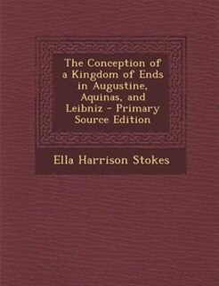 Couverture_The Conception of a Kingdom of Ends in Augustine, Aquinas, and Leibniz - Primary Source Edition