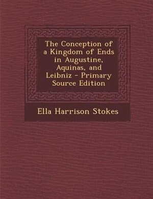 Couverture_The Conception of a Kingdom of Ends in Augustine, Aquinas, and Leibniz - Primary Source Edition