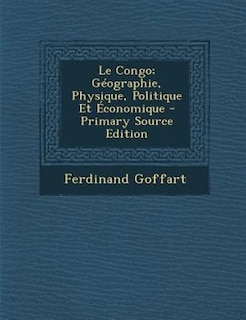 Le Congo; GTographie, Physique, Politique Et +conomique - Primary Source Edition