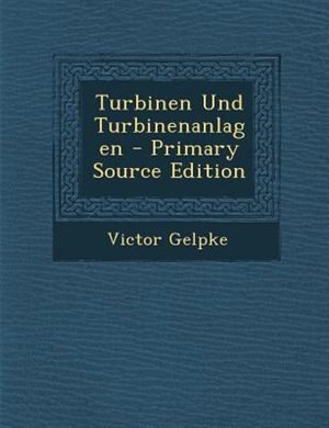Turbinen Und Turbinenanlagen - Primary Source Edition