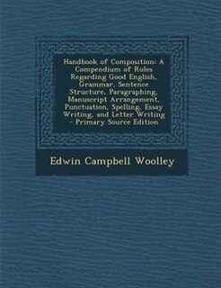Handbook of Composition: A Compendium of Rules Regarding Good English, Grammar, Sentence Structure, Paragraphing, Manuscript
