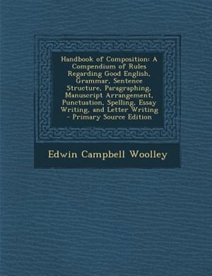 Handbook of Composition: A Compendium of Rules Regarding Good English, Grammar, Sentence Structure, Paragraphing, Manuscript