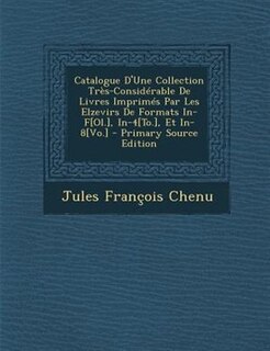 Catalogue D'Une Collection TrFs-ConsidTrable De Livres ImprimTs Par Les Elzevirs De Formats In-F[Ol.], In-4[To.], Et In-8[Vo.] - Primary Source Edition