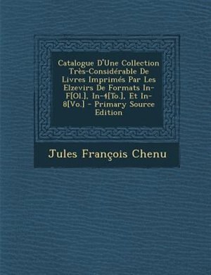 Catalogue D'Une Collection TrFs-ConsidTrable De Livres ImprimTs Par Les Elzevirs De Formats In-F[Ol.], In-4[To.], Et In-8[Vo.] - Primary Source Edition