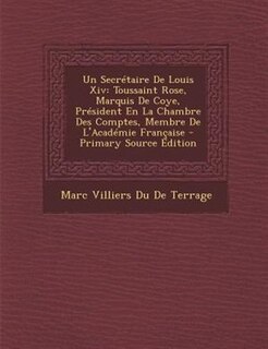 Un SecrTtaire De Louis Xiv: Toussaint Rose, Marquis De Coye, PrTsident En La Chambre Des Comptes, Membre De L'AcadTmie Frantais