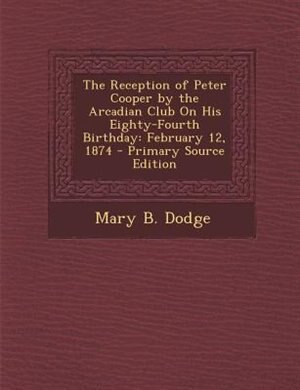 Front cover_The Reception of Peter Cooper by the Arcadian Club On His Eighty-Fourth Birthday