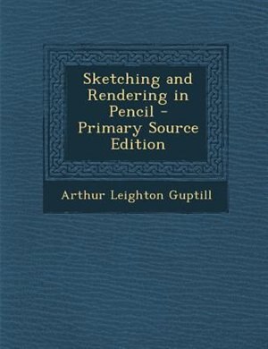 Sketching and Rendering in Pencil - Primary Source Edition