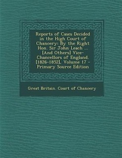 Reports of Cases Decided in the High Court of Chancery: By the Right Hon. Sir John Leach ... [And Others] Vice-Chancellors of England. [1826-1852], Volume