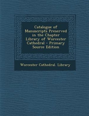Couverture_Catalogue of Manuscripts Preserved in the Chapter Library of Worcester Cathedral - Primary Source Edition