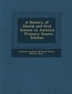 A History of Dental and Oral Science in America - Primary Source Edition