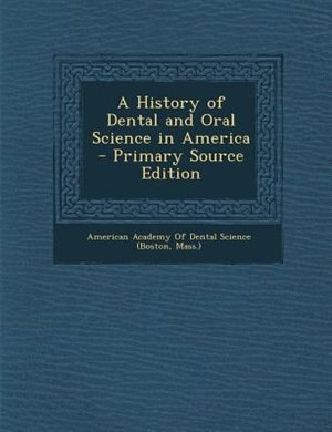 A History of Dental and Oral Science in America - Primary Source Edition