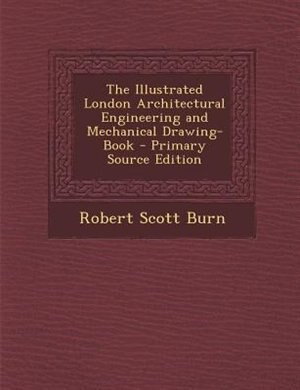 Front cover_The Illustrated London Architectural Engineering and Mechanical Drawing-Book - Primary Source Edition