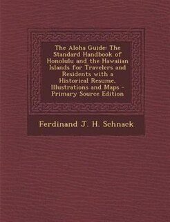 The Aloha Guide: The Standard Handbook of Honolulu and the Hawaiian Islands for Travelers and Residents with a Histo