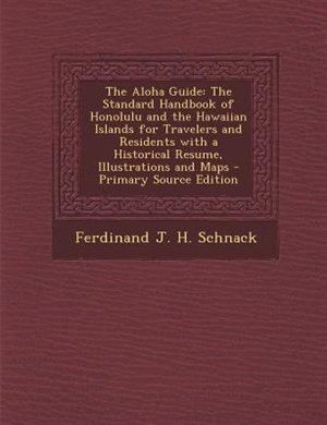 The Aloha Guide: The Standard Handbook of Honolulu and the Hawaiian Islands for Travelers and Residents with a Histo