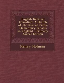 English National Education: A Sketch of the Rise of Public Elementary Schools in England - Primary Source Edition