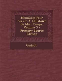 MTmoires Pour Servir + L'Histoire De Mon Temps, Volume 5 - Primary Source Edition