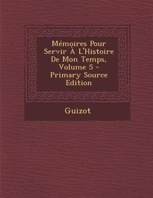 MTmoires Pour Servir + L'Histoire De Mon Temps, Volume 5 - Primary Source Edition