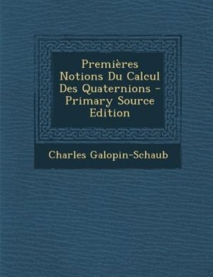 PremiFres Notions Du Calcul Des Quaternions - Primary Source Edition