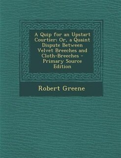 A Quip for an Upstart Courtier; Or, a Quaint Dispute Between Velvet Breeches and Cloth-Breeches