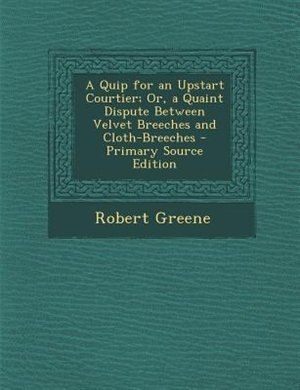 A Quip for an Upstart Courtier; Or, a Quaint Dispute Between Velvet Breeches and Cloth-Breeches