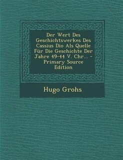 Front cover_Der Wert Des Geschichtswerkes Des Cassius Dio Als Quelle Fnr Die Geschichte Der Jahre 49-44 V. Chr... - Primary Source Edition
