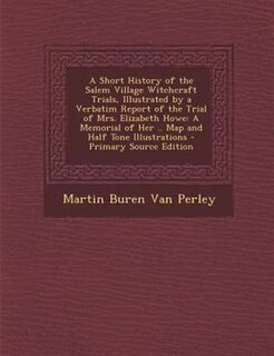 Front cover_A Short History of the Salem Village Witchcraft Trials, Illustrated by a Verbatim Report of the Trial of Mrs. Elizabeth Howe