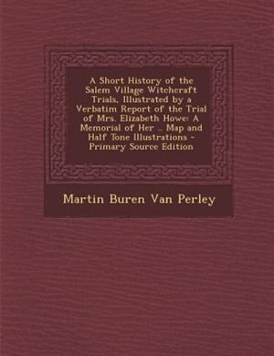 Front cover_A Short History of the Salem Village Witchcraft Trials, Illustrated by a Verbatim Report of the Trial of Mrs. Elizabeth Howe