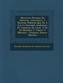 Mercurio Peruano De Historia, Literatura, Y Noticias P·blicas Que Da - Luz La Sociedad Academica De Amantes De Lima, Y En Su Nombre J. Calero Y Moreira - Primary Source Edition