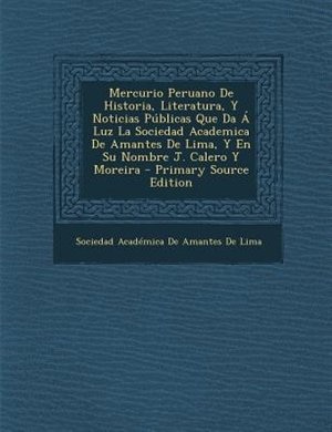 Mercurio Peruano De Historia, Literatura, Y Noticias P·blicas Que Da - Luz La Sociedad Academica De Amantes De Lima, Y En Su Nombre J. Calero Y Moreira - Primary Source Edition