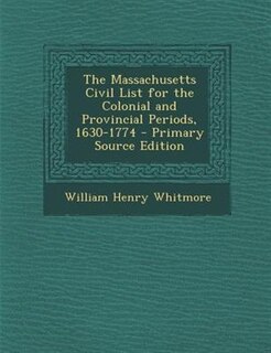 The Massachusetts Civil List for the Colonial and Provincial Periods, 1630-1774 - Primary Source Edition