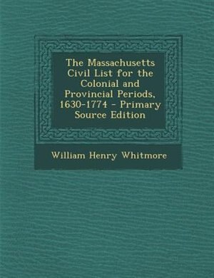 The Massachusetts Civil List for the Colonial and Provincial Periods, 1630-1774 - Primary Source Edition